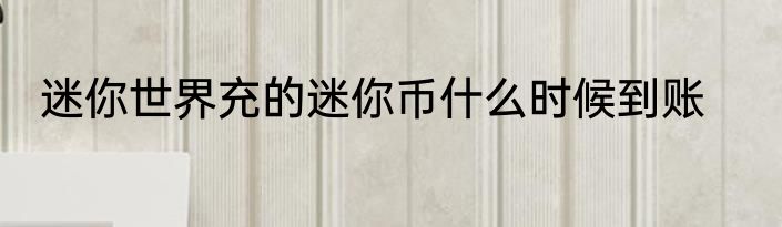 迷你世界充的迷你币什么时候到账