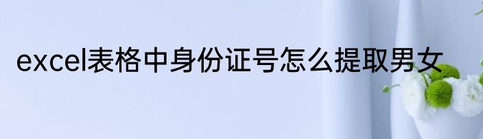 excel表格中身份证号怎么提取男女