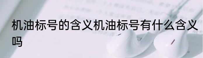 机油标号的含义机油标号有什么含义吗