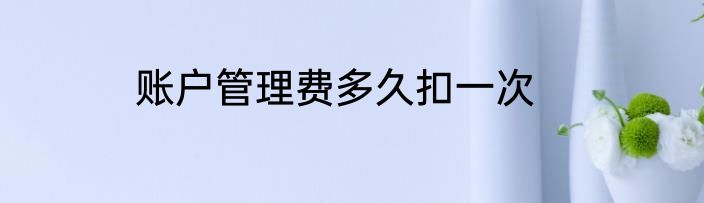 账户管理费多久扣一次