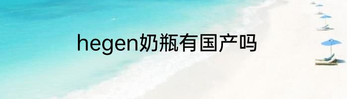 hegen奶瓶有国产吗