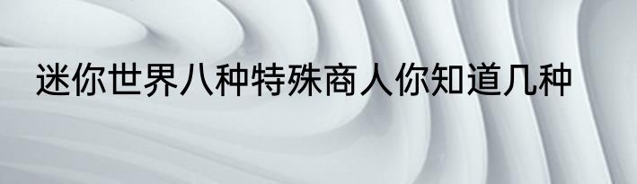 迷你世界八种特殊商人你知道几种