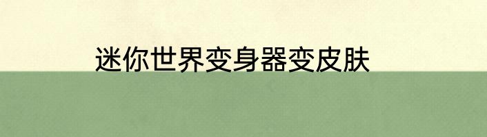 迷你世界变身器变皮肤