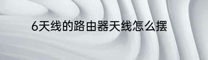 6天线的路由器天线怎么摆