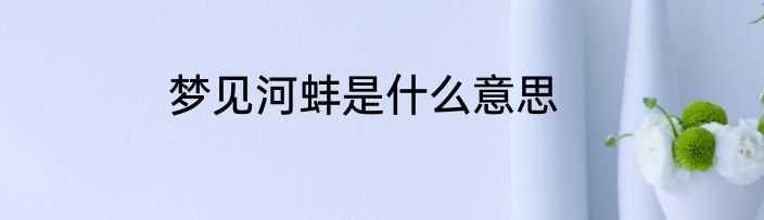 梦见河蚌是什么意思
