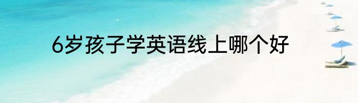 6岁孩子学英语线上哪个好