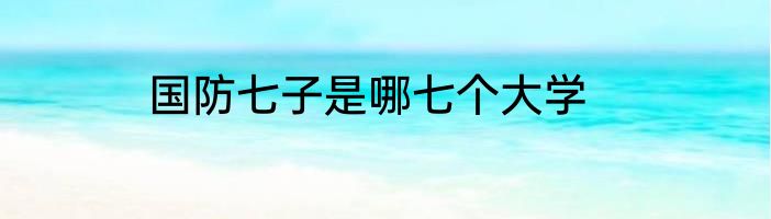 国防七子是哪七个大学