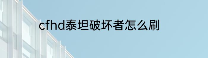 cfhd泰坦破坏者怎么刷