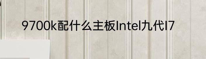 9700k配什么主板Intel九代I7