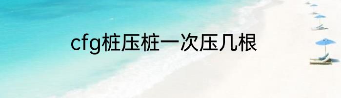 cfg桩压桩一次压几根