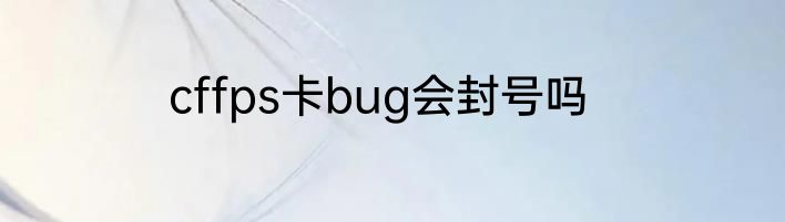 cffps卡bug会封号吗
