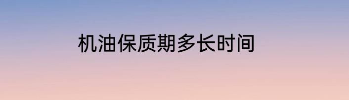 机油保质期多长时间
