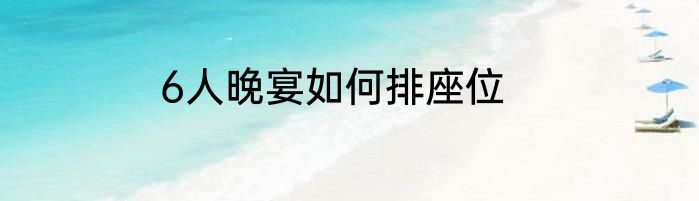 6人晚宴如何排座位