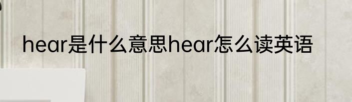 hear是什么意思hear怎么读英语