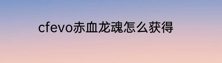 cfevo赤血龙魂怎么获得