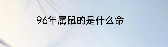 96年属鼠的是什么命