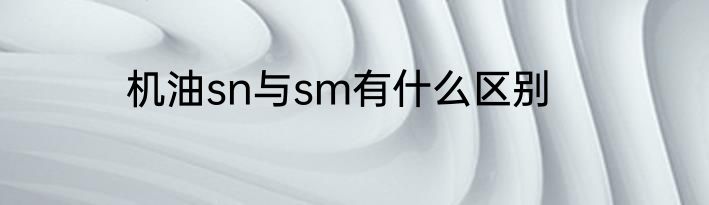 机油sn与sm有什么区别