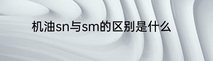 机油sn与sm的区别是什么