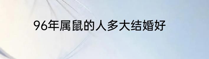 96年属鼠的人多大结婚好