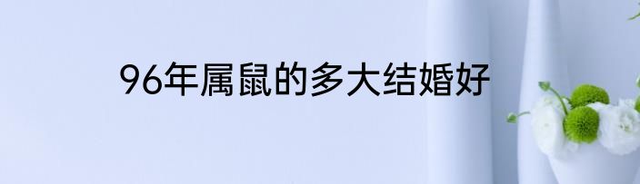 96年属鼠的多大结婚好