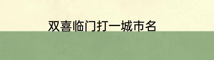 双喜临门打一城市名