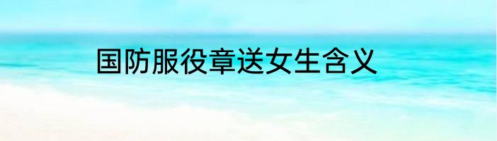国防服役章送女生含义