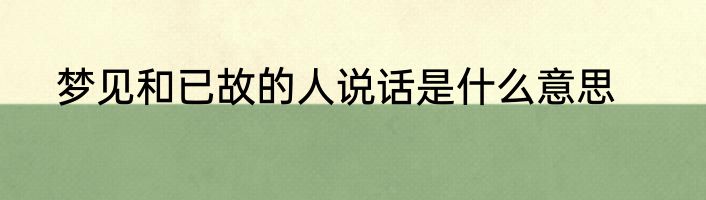 梦见和已故的人说话是什么意思