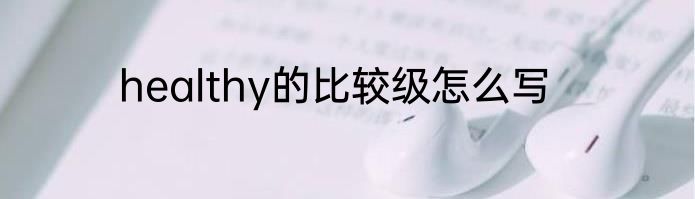healthy的比较级怎么写