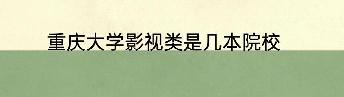 重庆大学影视类是几本院校
