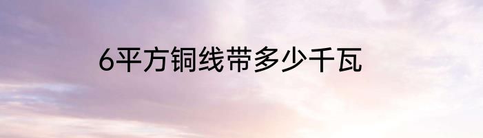 6平方铜线带多少千瓦