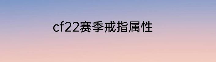 cf22赛季戒指属性