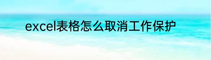excel表格怎么取消工作保护