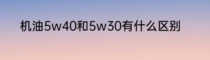 机油5w40和5w30有什么区别