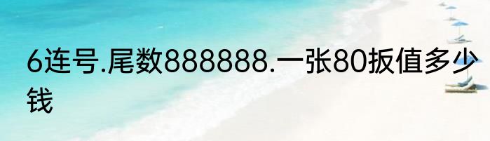 6连号.尾数888888.一张80扳值多少钱