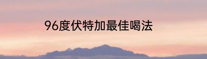 96度伏特加最佳喝法