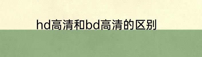 hd高清和bd高清的区别