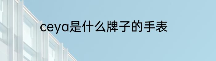 ceya是什么牌子的手表