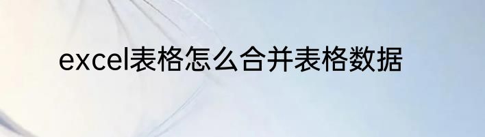 excel表格怎么合并表格数据
