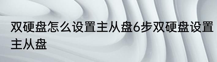 双硬盘怎么设置主从盘6步双硬盘设置主从盘