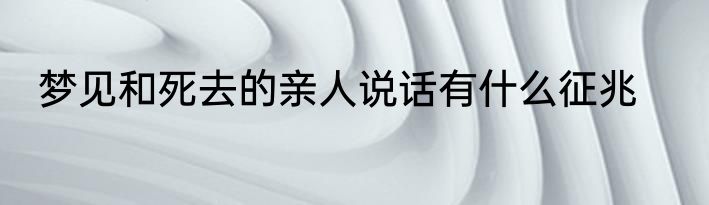梦见和死去的亲人说话有什么征兆