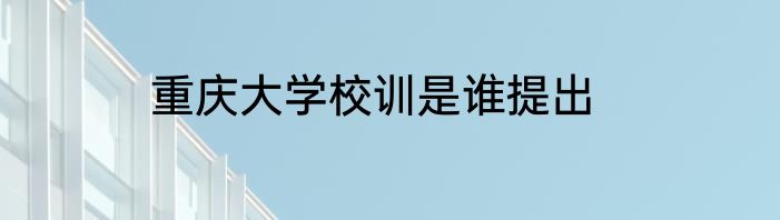 重庆大学校训是谁提出