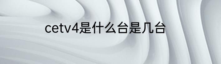 cetv4是什么台是几台