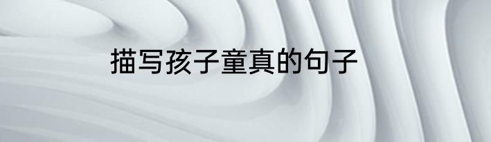 描写孩子童真的句子