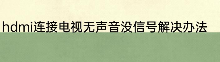 hdmi连接电视无声音没信号解决办法