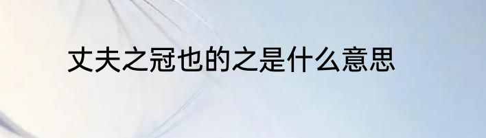 丈夫之冠也的之是什么意思