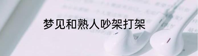 梦见和熟人吵架打架