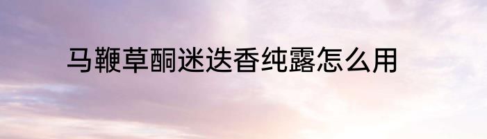 马鞭草酮迷迭香纯露怎么用