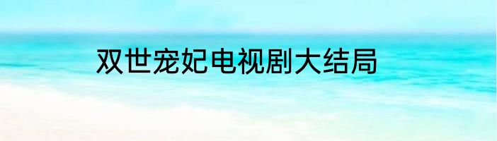 双世宠妃电视剧大结局