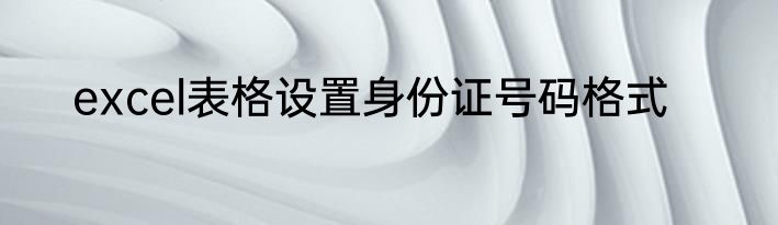 excel表格设置身份证号码格式