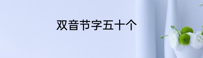 双音节字五十个